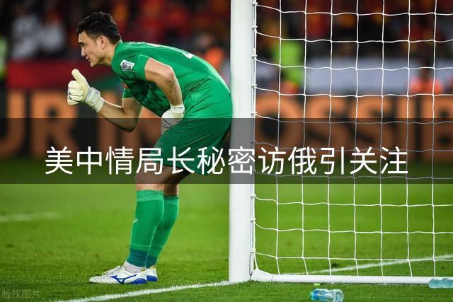 美中情局长秘密访俄引关注